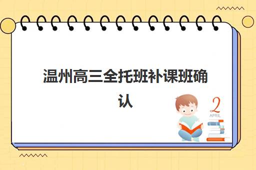 温州高三全托班补课班确认现场确认时间是几点？2025年各机构时间安排与查询全指南