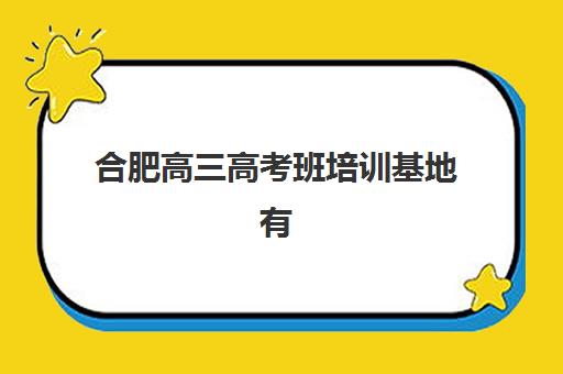 合肥高三高考班培训基地有哪些地方？2025年最新十大权威机构排名、特色对比与科学择校全攻略