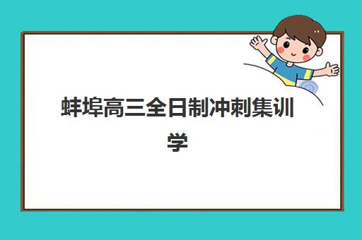 蚌埠高三全日制冲刺集训学校最好辅导学校排名如何查询？2025年最新权威前十名榜单发布与科学择校全攻略指南