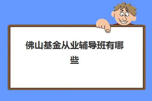 佛山基金从业辅导班有哪些地方招生，2025年最新招生机构地址与报名流程全解析