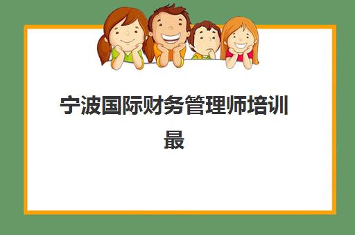 宁波国际财务管理师培训最容易的大学是哪个？2025年最新权威排名揭秘与高成功率择校全指南