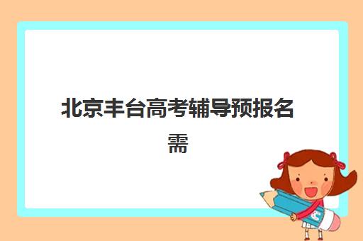 北京丰台高考辅导预报名需要抢考点吗？2025年丰台区考点分配政策、预报名时间表与成功报名全流程指南