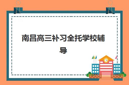 南昌高三补习全托学校辅导班有哪些地方招生？2025年最新招生地点详情、择校技巧与高性价比选择全指南