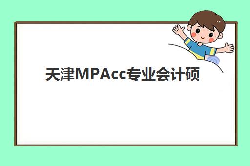 天津MPAcc专业会计硕士全程课程辅导班有哪些机构好，2025年十大培训机构排名与择校全攻略