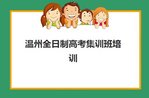 温州全日制高考集训班培训机构哪个好一点？2025年最新机构排名与择校全攻略