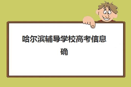 哈尔滨辅导学校高考信息确认时间是几点？2026年现场确认时间、地点与全流程指南