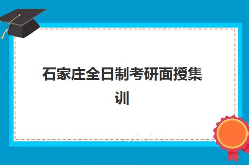 石家庄全日制考研面授集训营时间2025年公布如何查询?最新各校课程安排、费用对比与科学择校全指南 石家庄全日制考研面授集训营时间2025年公布如何查询?最新各校课程安排、费用对比与科学择校全指南