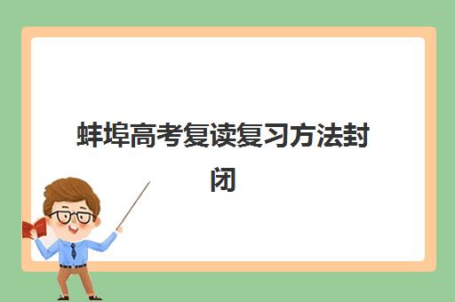 蚌埠高考复读复习方法封闭式集训营地址在哪？2025年最新校区分布、教学特色与择校指南