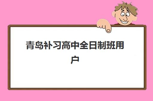 青岛补习高中全日制班用户满意度标杆机构如何选择？2025年最新权威榜单、择校攻略与避坑指南