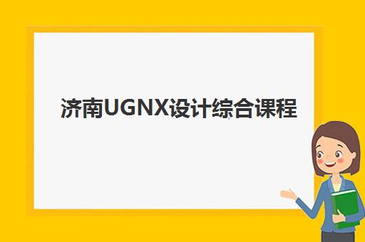 济南UGNX设计综合课程2025年考试时间表：全年备考计划与学习内容详解