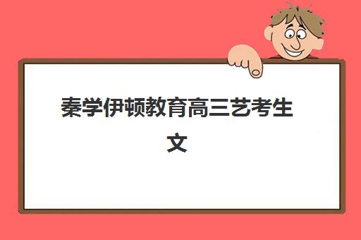 秦学伊顿教育高三艺考生文化课集训班收费价目表如何查询？2025年收费标准全面解析与择校性价比深度评估指南