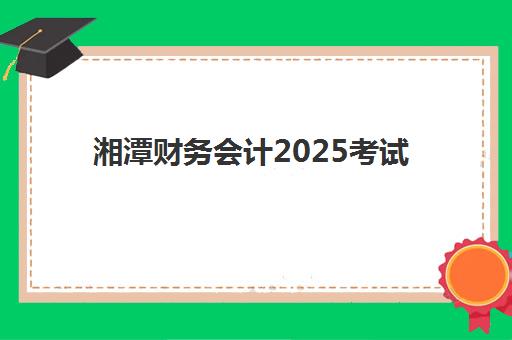湘潭财务会计2025考试地点如何查询？最新考点分布、网上查询步骤与考前准备全攻略