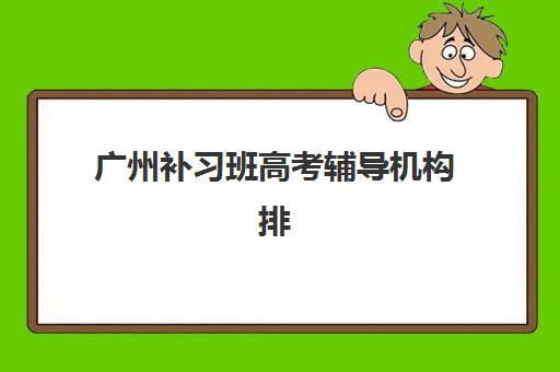 广州补习班高考辅导机构排名最新一览：如何选择适合孩子的全日制封闭式集训营？
