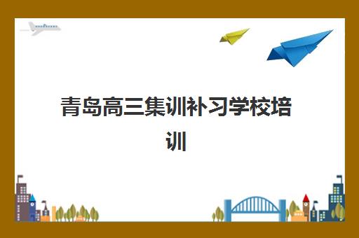 青岛高三集训补习学校培训学校排名前十如何选择？2025年权威TOP10榜单与科学择校全攻略