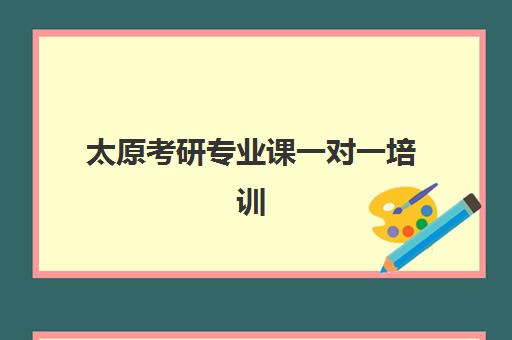 太原考研专业课一对一培训机构怎么选？2025年机构对比与择校指南