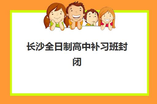 长沙全日制高中补习班封闭式集训营有哪些学校？2023年权威TOP10榜单、择校要点与成功案例解析