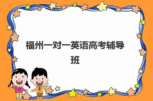 福州一对一英语高考辅导班有哪些地方招生？2025年最新招生机构权威榜单与个性化择校全攻略