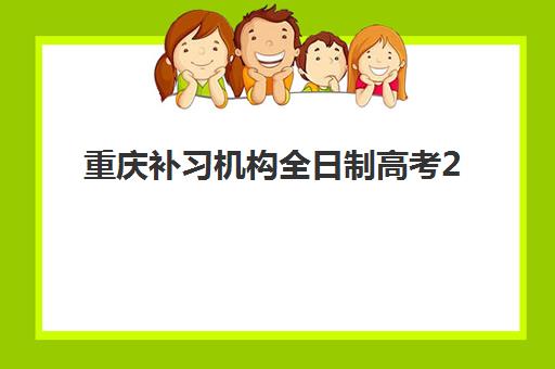 重庆补习机构全日制高考2025培训机构前十名如何选择？最新排名榜单、择校指南与成功案例解析