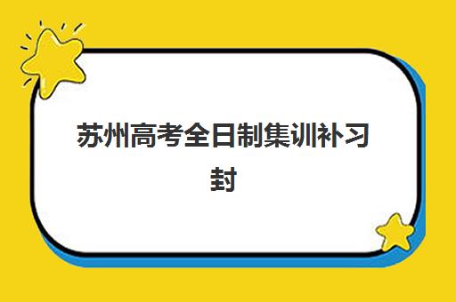 苏州高考全日制集训补习封闭式集训营有哪些机构，2025年最新十大排名权威解读与科学择校step-by-step全指南