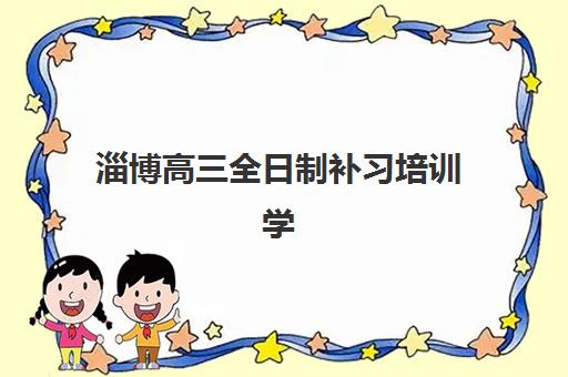 淄博高三全日制补习培训学校2025年报名时间如何科学规划？最新时间表解析、报名步骤与择校全攻略