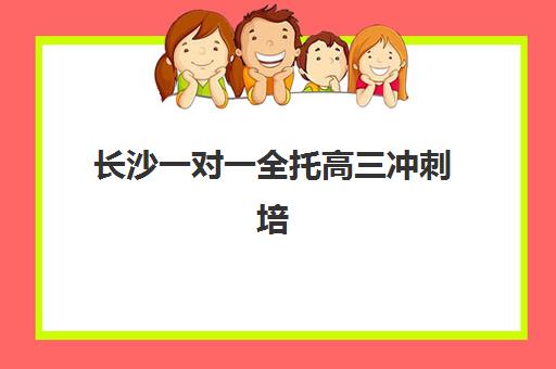 长沙一对一全托高三冲刺培训机构如何选择？2025年最新权威排名与个性化择校全攻略