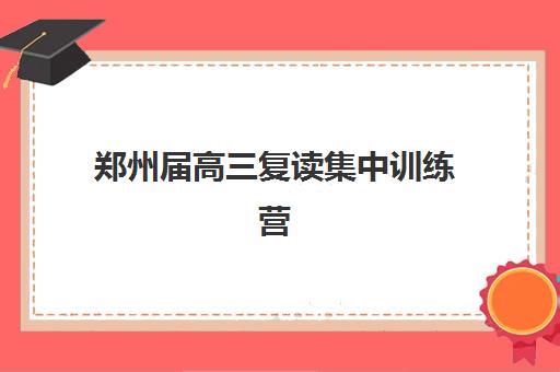 郑州届高三复读集中训练营在哪报名？2025年最新报名地点、流程与机构选择全指南