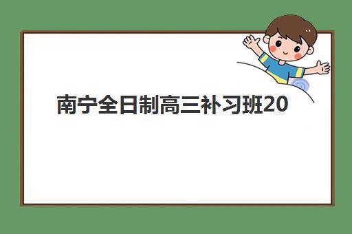 南宁全日制高三补习班2025年分数线是多少？最新预测分析、备考策略与择校指南全解析