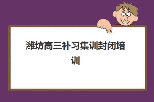 潍坊高三补习集训封闭培训机构寄宿基地如何选择？2025年权威排名解析、择校技巧与全攻略