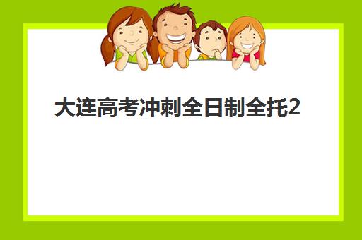 大连高考冲刺全日制全托2025年报名人数多少？最新数据与择校全攻略助你精准选择