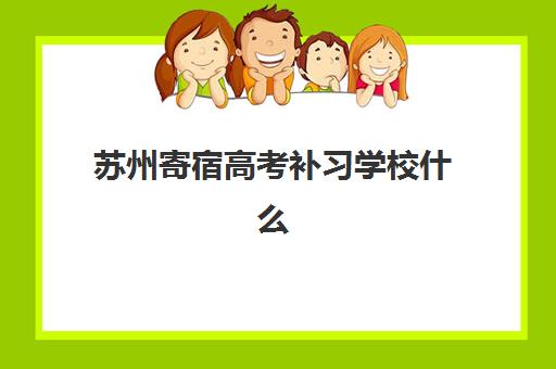 苏州寄宿高考补习学校什么时候报名考试啊如何科学安排？2023年最新报名时间、考试日程与备考全攻略