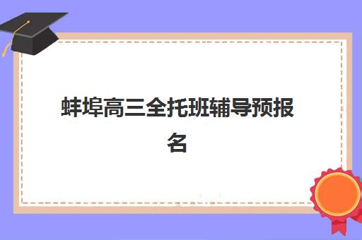 蚌埠高三全托班辅导预报名考点查询时间如何安排？2025年最新官方时间节点与科学查询攻略