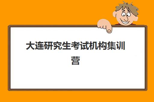 大连研究生考试机构集训营如何选择？2025年最新实力排名、性价比分析与择校避坑全指南