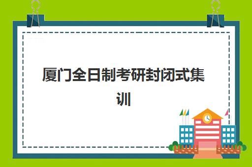 厦门全日制考研封闭式集训营地址电话全览，如何根据地点与班型选择备考基地