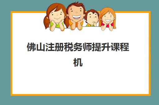 佛山注册税务师提升课程机构发展指数TOP5如何科学查询？2025年最新权威榜单、评估标准与择校指南全解析