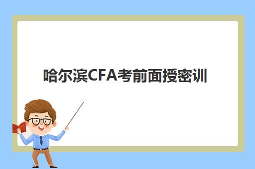 哈尔滨CFA考前面授密训营辅导班哪个比较好一点？2025年高顿密训营深度评测与择校指南
