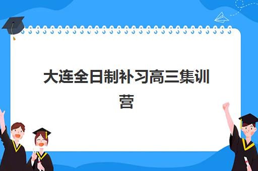 大连全日制补习高三集训营排名榜单最新如何查询？2025年十大权威机构实力对比与科学择校全攻略
