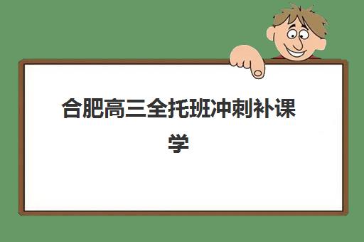合肥高三全托班冲刺补课学校预报名考点有哪些地方？2025年最新考点分布与择校指南全解析