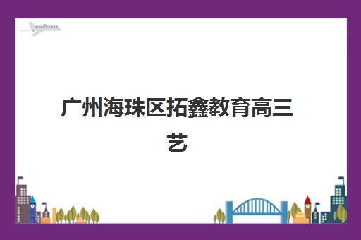 广州海珠区拓鑫教育高三艺考生文化培训班大概多少钱？2025年最新收费标准与选课指南