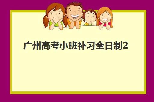 广州高考小班补习全日制2025年报名时间表如何查询？最新日程、机构对比与报名全攻略