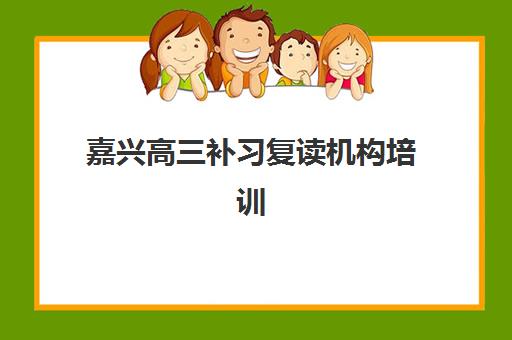 嘉兴高三补习复读机构培训基地在哪个位置？2025年最新校区地址大全、各区域分布解析与一站式择校指南