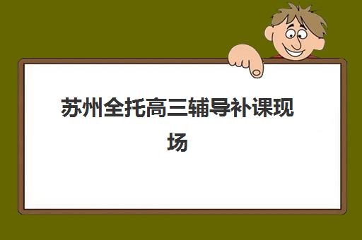 苏州全托高三辅导补课现场确认需要什么材料？2025年最新材料清单、准备流程与注意事项全解析