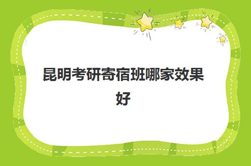 昆明考研寄宿班哪家效果好？2025年十大机构收费标准、服务对比与择校指南