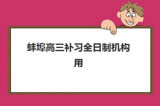 蚌埠高三补习全日制机构用户满意度如何？2025年最新调查数据、排名解读与择校避坑指南