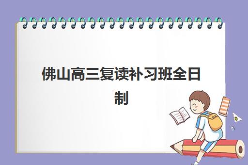佛山高三复读补习班全日制2025年考试时间表如何安排?最新考试日程、备考规划与择校全指南 佛山高三复读补习班全日制2025年考试时间表如何安排?最新考试日程、备考规划与择校全指南