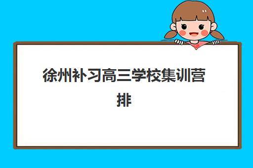 徐州补习高三学校集训营排名榜单公布如何查询？2025年最新权威排名、择校标准与性价比全攻略