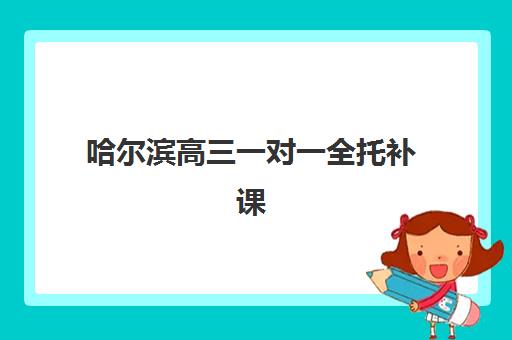 哈尔滨高三一对一全托补课辅导机构哪个比较好？2025年最新TOP5权威榜单、择校指南与成功案例深度解析