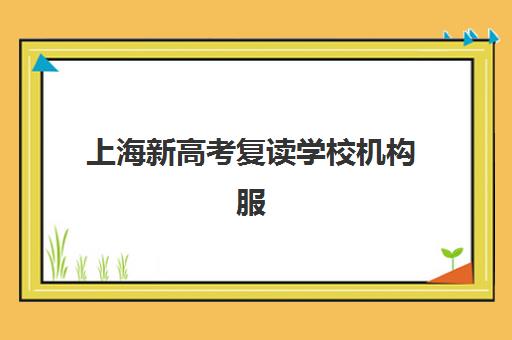 上海新高考复读学校机构服务竞争力如何评估？2025年最新权威报告与个性化择校全攻略