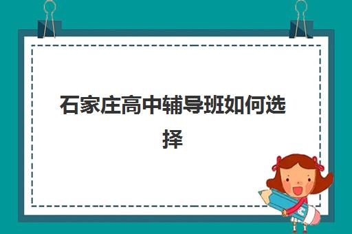 石家庄高中辅导班如何选择？2025年全日制培训机构费用、师资与效果全面解析