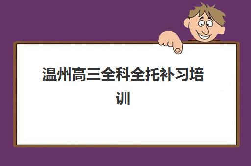 温州高三全科全托补习培训机构精选：2025年学生强烈推荐的5大名单