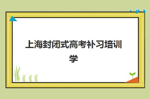 上海封闭式高考补习培训学校时间2025具体时间如何查询？最新权威日程表、报名流程与择校全攻略